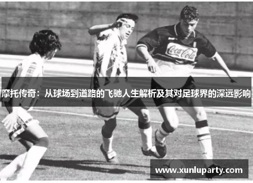 摩托传奇：从球场到道路的飞驰人生解析及其对足球界的深远影响