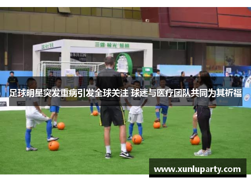 足球明星突发重病引发全球关注 球迷与医疗团队共同为其祈福