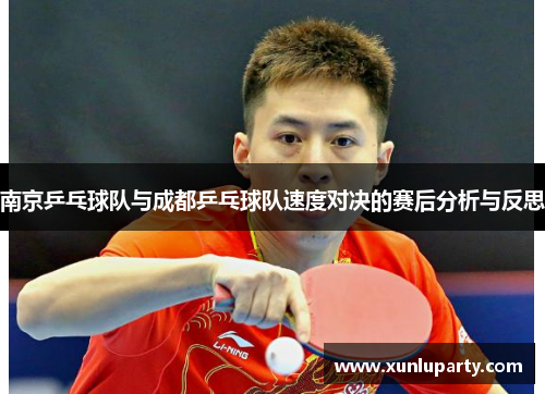 南京乒乓球队与成都乒乓球队速度对决的赛后分析与反思
