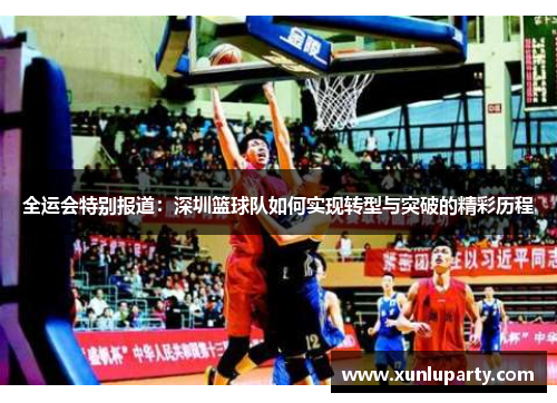 全运会特别报道：深圳篮球队如何实现转型与突破的精彩历程