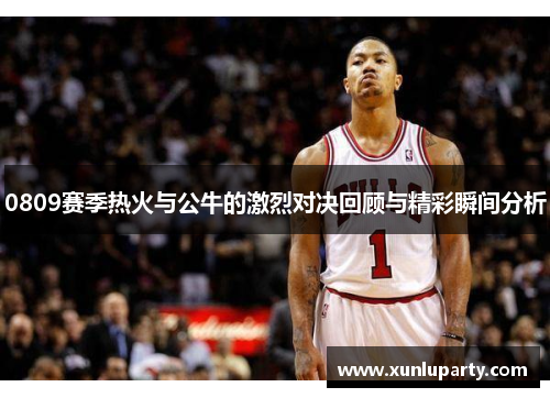 0809赛季热火与公牛的激烈对决回顾与精彩瞬间分析