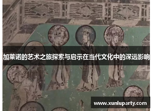 加莱诺的艺术之旅探索与启示在当代文化中的深远影响