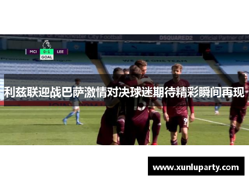 利兹联迎战巴萨激情对决球迷期待精彩瞬间再现