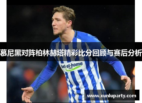 慕尼黑对阵柏林赫塔精彩比分回顾与赛后分析