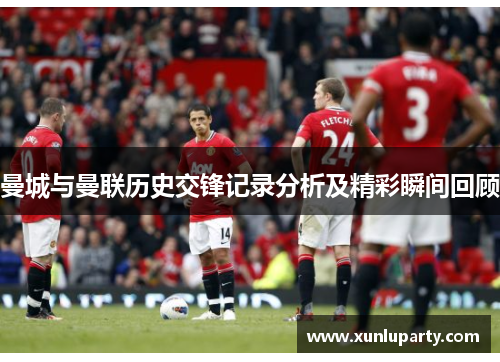 曼城与曼联历史交锋记录分析及精彩瞬间回顾