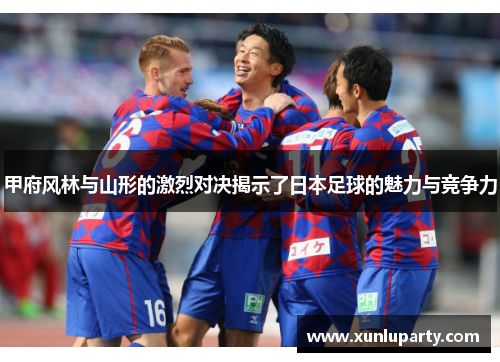 甲府风林与山形的激烈对决揭示了日本足球的魅力与竞争力