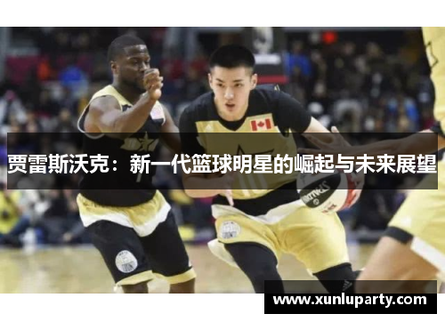 贾雷斯沃克：新一代篮球明星的崛起与未来展望