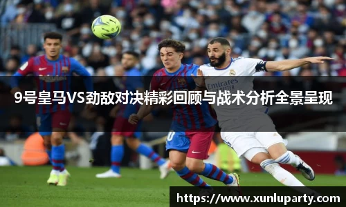 J99号皇马VS劲敌对决精彩回顾与战术分析全景呈现