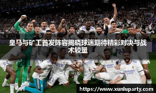 J9皇马与矿工首发阵容揭晓球迷期待精彩对决与战术较量