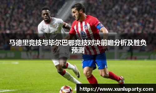 J9马德里竞技与毕尔巴鄂竞技对决前瞻分析及胜负预测